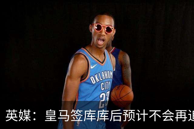 英媒：皇马签库库后预计不会再追卡拉菲奥里，阿森纳也无意出售他